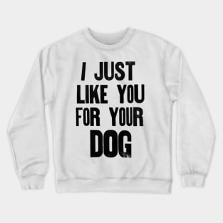 I just like you for your dog. Crewneck Sweatshirt